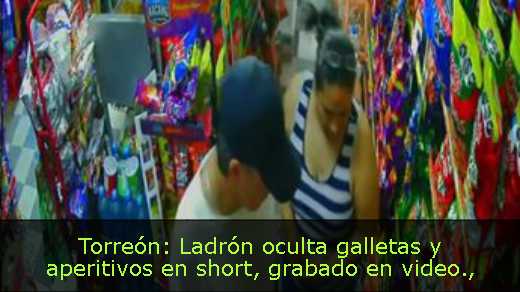 Torreón: Ladrón oculta galletas y aperitivos en short, grabado en video