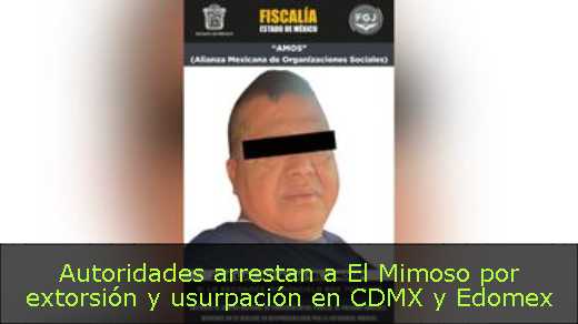 Autoridades arrestan a El Mimoso por extorsión y usurpación en CDMX y Edomex 
