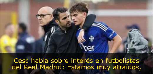 Cesc habla sobre interés en futbolistas del Real Madrid: Estamos muy atraídos
