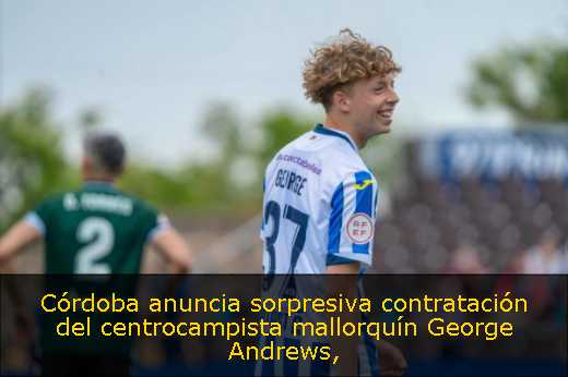 Córdoba anuncia sorpresiva contratación del centrocampista mallorquín George Andrews