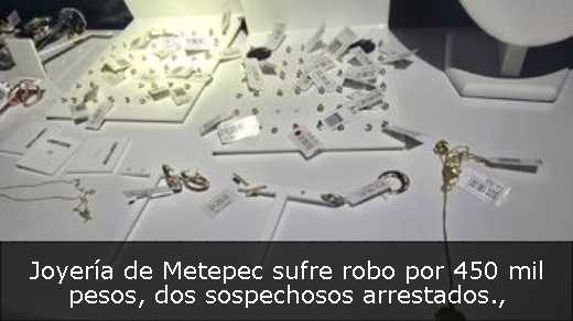 Joyería de Metepec sufre robo por 450 mil pesos, dos sospechosos arrestados