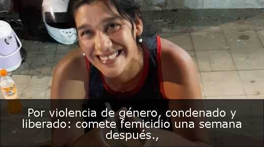Por violencia de género, condenado y liberado: comete femicidio una semana después