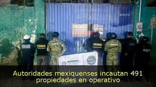 Autoridades mexiquenses incautan 491 propiedades en operativo 
