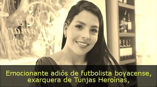 Emocionante adiós de futbolista boyacense, exarquera de Tunjas Heroínas