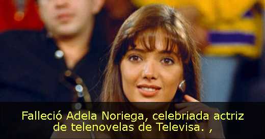 Falleció Adela Noriega, celebriada actriz de telenovelas de Televisa. 