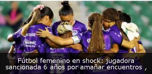 Fútbol femenino en shock: jugadora sancionada 6 años por amañar encuentros 