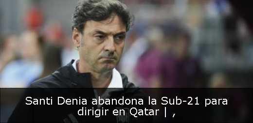 Santi Denia abandona la Sub-21 para dirigir en Qatar | 