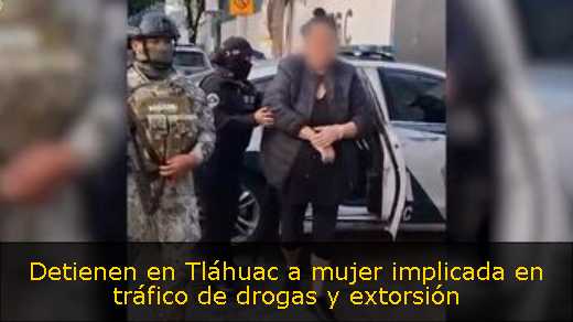 Detienen en Tláhuac a mujer implicada en tráfico de drogas y extorsión 