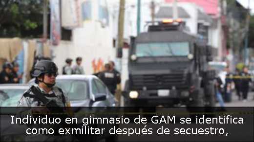 Individuo en gimnasio de GAM se identifica como exmilitar después de secuestro