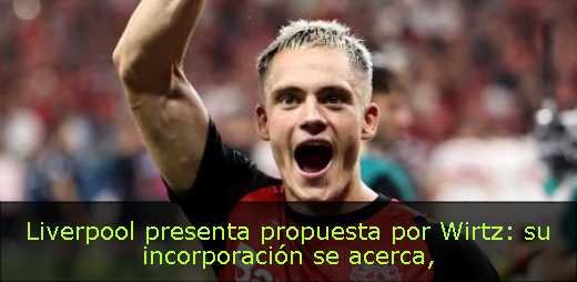 Liverpool presenta propuesta por Wirtz: su incorporación se acerca