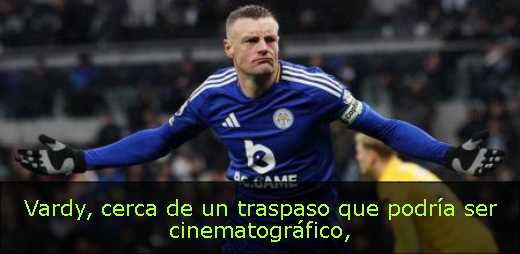 Vardy, cerca de un traspaso que podría ser cinematográfico