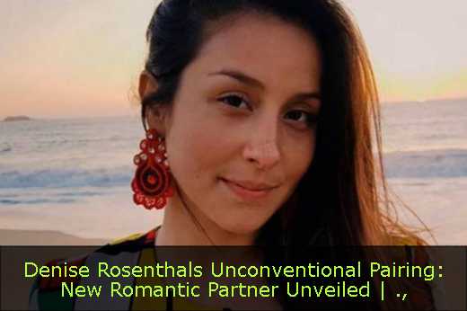 Denise Rosenthals Unconventional Pairing: New Romantic Partner Unveiled | 