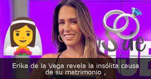 Erika de la Vega revela la insólita causa de su matrimonio 