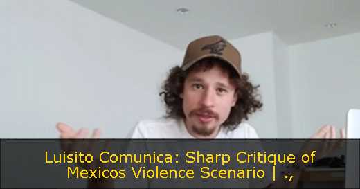 Luisito Comunica: Sharp Critique of Mexicos Violence Scenario | 