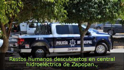Restos humanos descubiertos en central hidroeléctrica de Zapopan