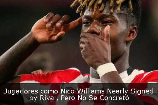 Jugadores como Nico Williams Nearly Signed by Rival, Pero No Se Concretó