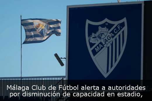 Málaga Club de Fútbol alerta a autoridades por disminución de capacidad en estadio
