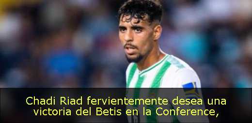 Chadi Riad fervientemente desea una victoria del Betis en la Conference