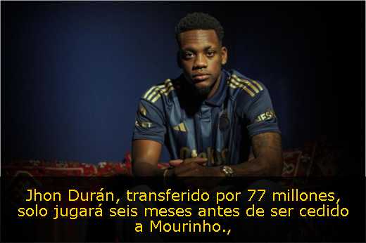 Jhon Durán, transferido por 77 millones, solo jugará seis meses antes de ser cedido a Mourinho