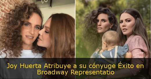 Joy Huerta Atribuye a su cónyuge Éxito en Broadway Representatio