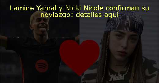 Lamine Yamal y Nicki Nicole confirman su noviazgo: detalles aquí