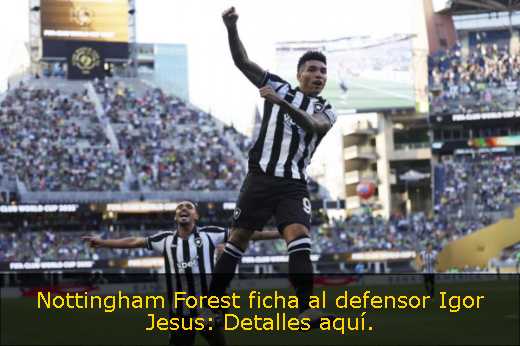 Nottingham Forest ficha al defensor Igor Jesus: Detalles aquí