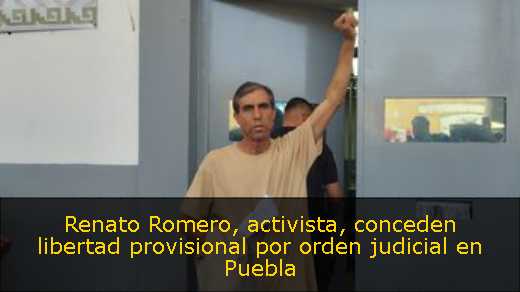 Renato Romero, activista, conceden libertad provisional por orden judicial en Puebla 