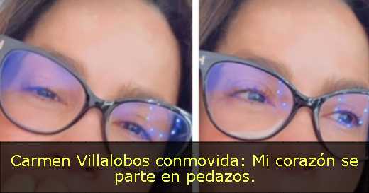 Carmen Villalobos conmovida: Mi corazón se parte en pedazos. 