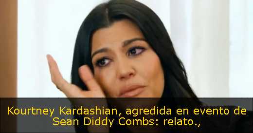 Kourtney Kardashian, agredida en evento de Sean Diddy Combs: relato