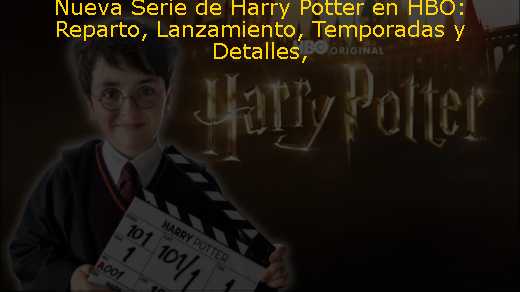 Nueva Serie de Harry Potter en HBO: Reparto, Lanzamiento, Temporadas y Detalles