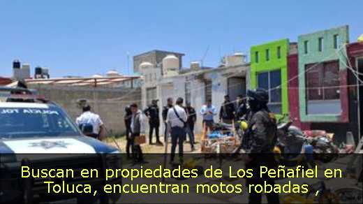 Buscan en propiedades de Los Peñafiel en Toluca, encuentran motos robadas 