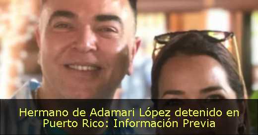 Hermano de Adamari López detenido en Puerto Rico: Información Previa 