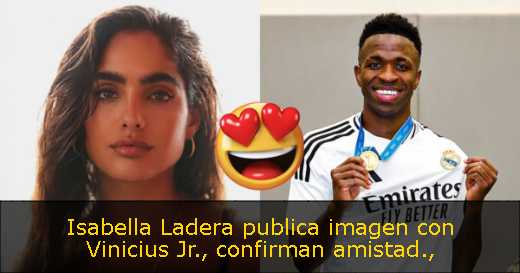 Isabella Ladera publica imagen con Vinicius Jr., confirman amistad