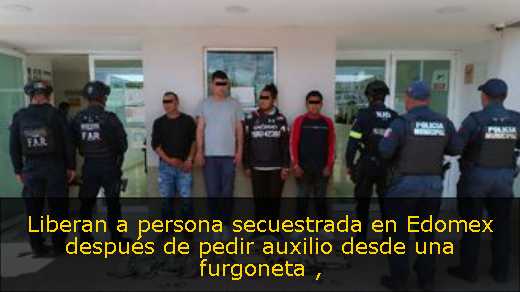 Liberan a persona secuestrada en Edomex después de pedir auxilio desde una furgoneta 