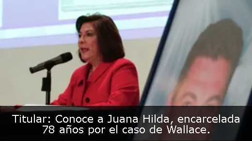 Titular: Conoce a Juana Hilda, encarcelada 78 años por el caso de Wallace. 