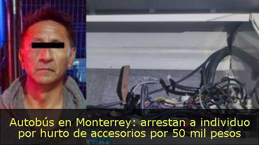 Autobús en Monterrey: arrestan a individuo por hurto de accesorios por 50 mil pesos