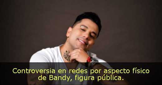 Controversia en redes por aspecto físico de Bandy, figura pública. 