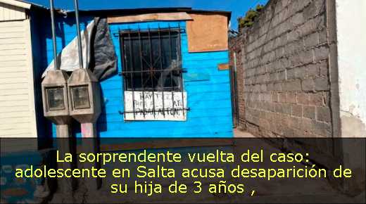 La sorprendente vuelta del caso: adolescente en Salta acusa desaparición de su hija de 3 años 