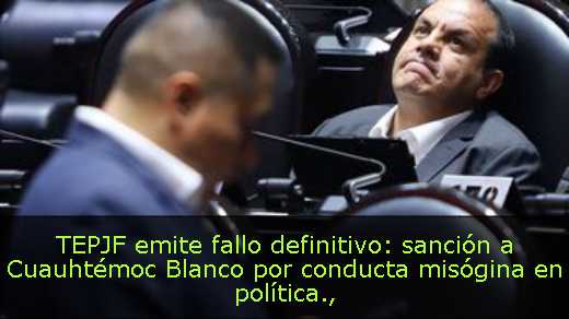 TEPJF emite fallo definitivo: sanción a Cuauhtémoc Blanco por conducta misógina en política