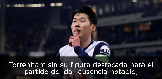 Tottenham sin su figura destacada para el partido de ida: ausencia notable