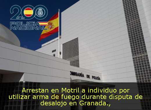 Arrestan en Motril a individuo por utilizar arma de fuego durante disputa de desalojo en Granada