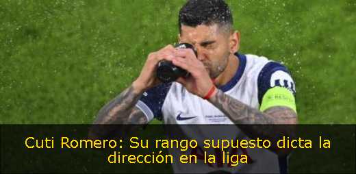 Cuti Romero: Su rango supuesto dicta la dirección en la liga