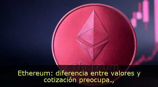 Ethereum: diferencia entre valores y cotización preocupa