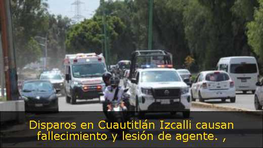 Disparos en Cuautitlán Izcalli causan fallecimiento y lesión de agente. 