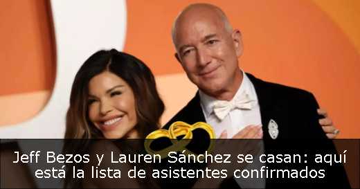 Jeff Bezos y Lauren Sánchez se casan: aquí está la lista de asistentes confirmados 