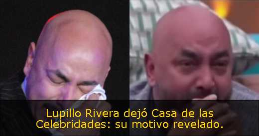 Lupillo Rivera dejó Casa de las Celebridades: su motivo revelado. 