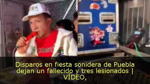 Disparos en fiesta sonidera de Puebla dejan un fallecido y tres lesionados | VÍDEO