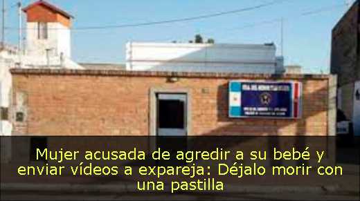Mujer acusada de agredir a su bebé y enviar vídeos a expareja: Déjalo morir con una pastilla 
