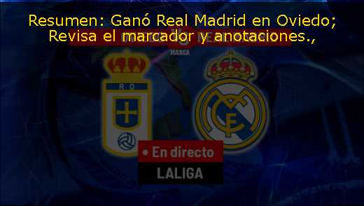 Resumen: Ganó Real Madrid en Oviedo; Revisa el marcador y anotaciones