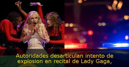 Autoridades desarticulan intento de explosion en recital de Lady Gaga
